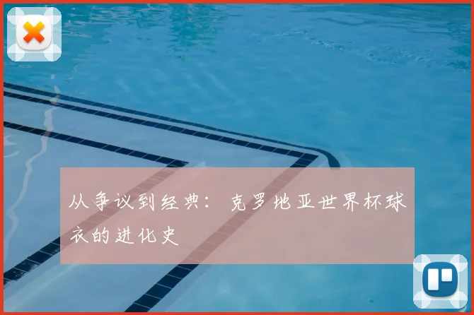 从争议到经典:克罗地亚世界杯球衣的进化史