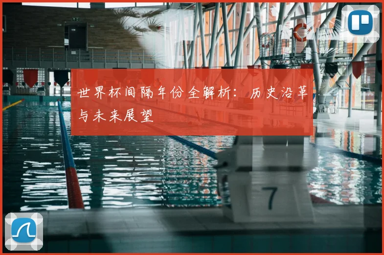 世界杯间隔年份全解析：历史沿革与未来展望