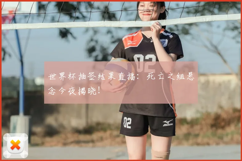 世界杯抽签结果直播:死亡之组悬念今夜揭晓!
