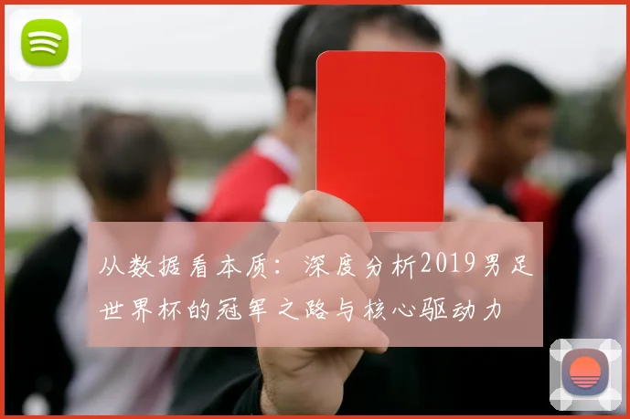 从数据看本质:深度分析2019男足世界杯的冠军之路与核心驱动力