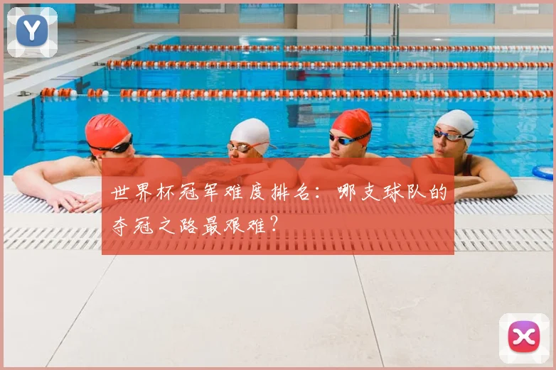 世界杯冠军难度排名：哪支球队的夺冠之路最艰难？
