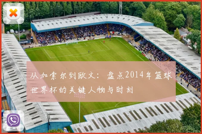 从加索尔到欧文：盘点2014年篮球世界杯的关键人物与时刻