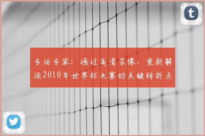 专访专家：通过高清录像，重新解读2010年世界杯决赛的关键转折点