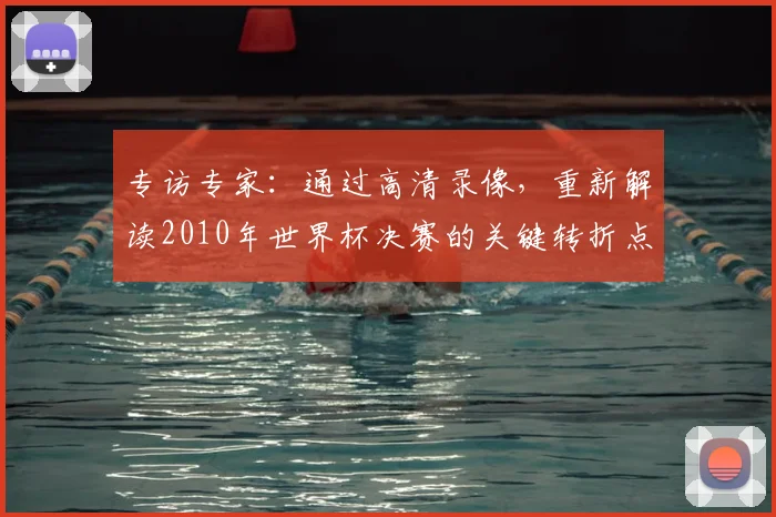 专访专家：通过高清录像，重新解读2010年世界杯决赛的关键转折点
