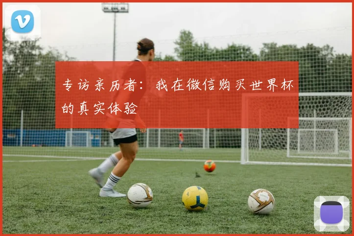 专访亲历者：我在微信购买世界杯的真实体验