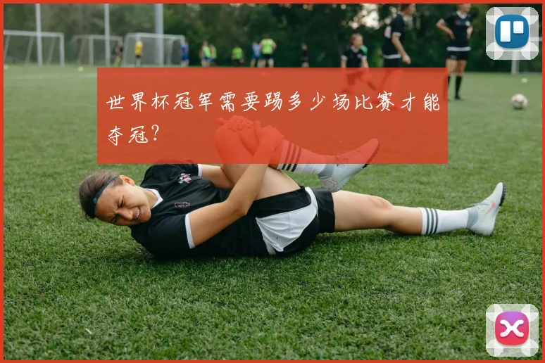 世界杯冠军需要踢多少场比赛才能夺冠?