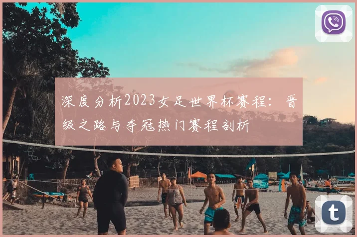 深度分析2023女足世界杯赛程：晋级之路与夺冠热门赛程剖析