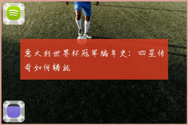 意大利世界杯冠军编年史:四星传奇如何铸就
