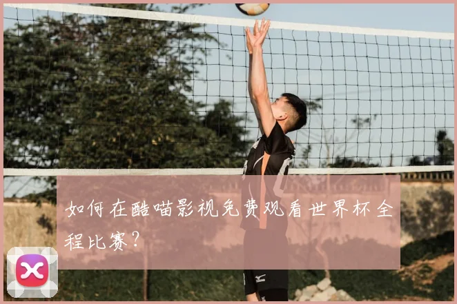如何在酷喵影视免费观看世界杯全程比赛？