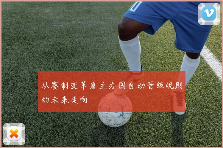 从赛制变革看主办国自动晋级规则的未来走向