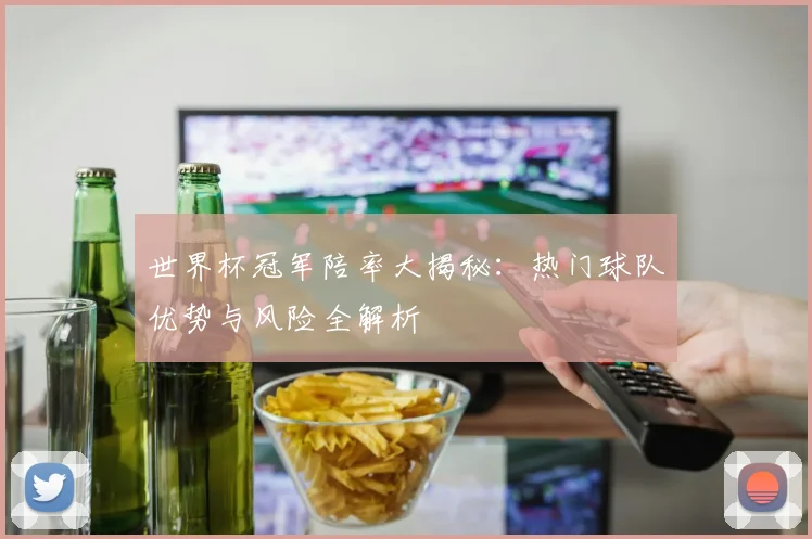 世界杯冠军陪率大揭秘：热门球队优势与风险全解析