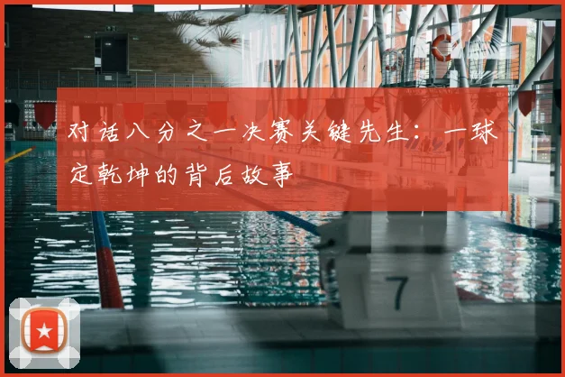对话八分之一决赛关键先生:一球定乾坤的背后故事