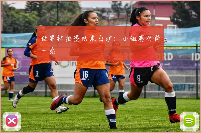 世界杯抽签结果出炉:小组赛对阵一览