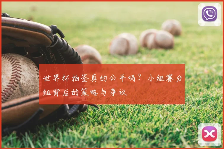 世界杯抽签真的公平吗？小组赛分组背后的策略与争议