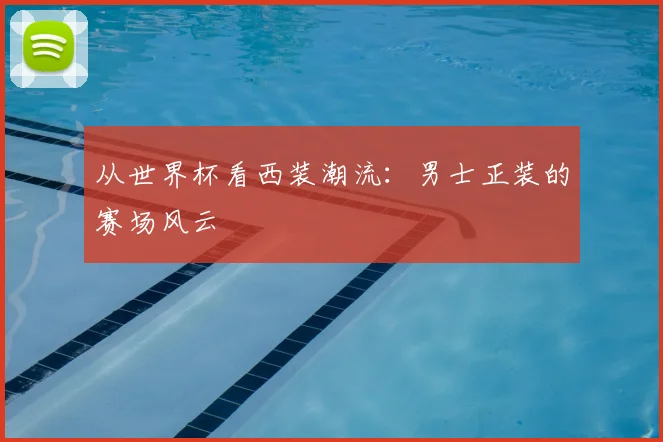 从世界杯看西装潮流:男士正装的赛场风云