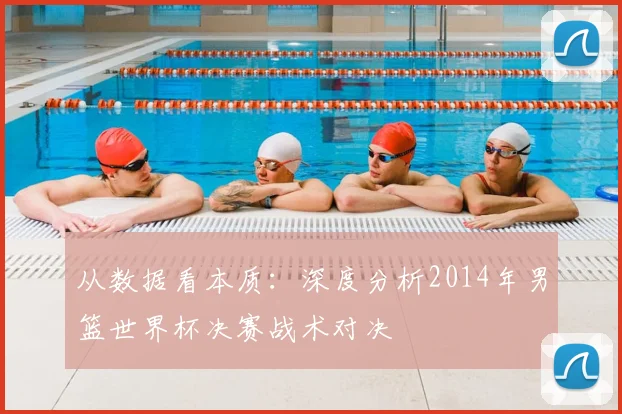 从数据看本质:深度分析2014年男篮世界杯决赛战术对决