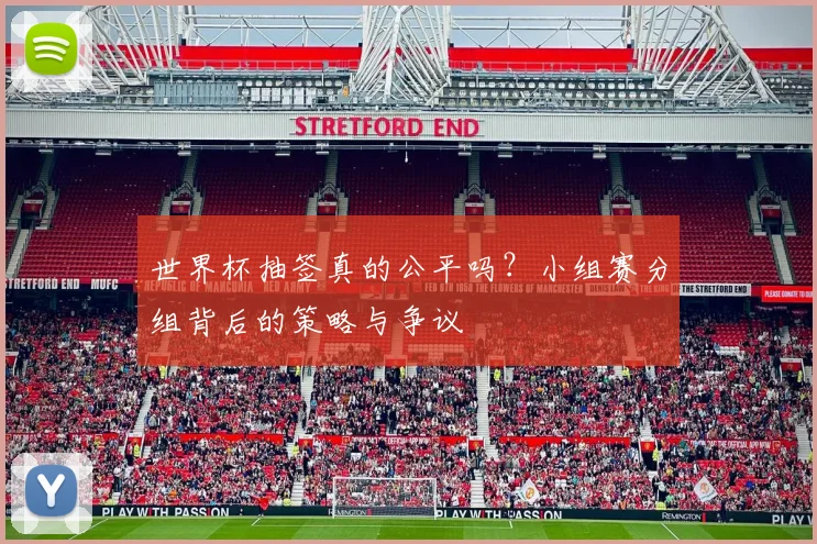 世界杯抽签真的公平吗?小组赛分组背后的策略与争议