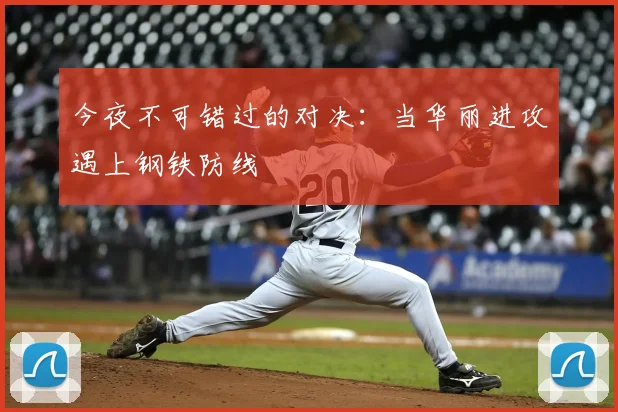 今夜不可错过的对决：当华丽进攻遇上钢铁防线