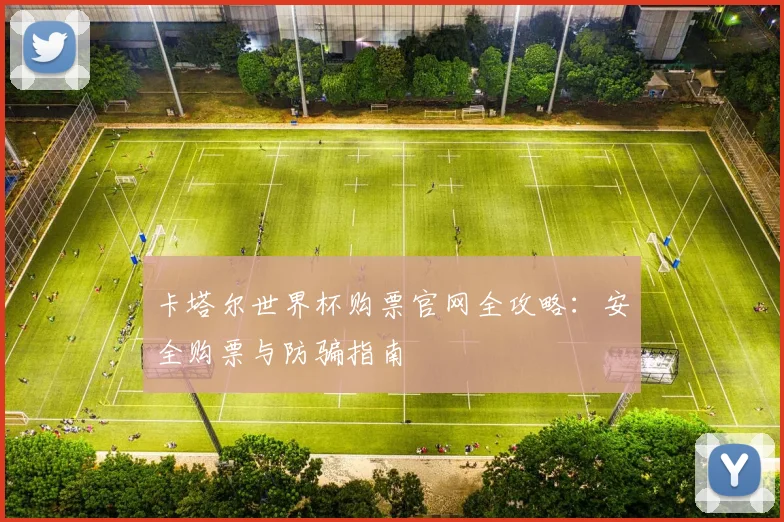 卡塔尔世界杯购票官网全攻略：安全购票与防骗指南
