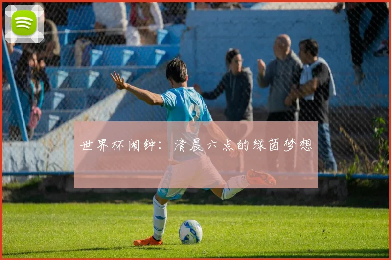 世界杯闹钟:清晨六点的绿茵梦想