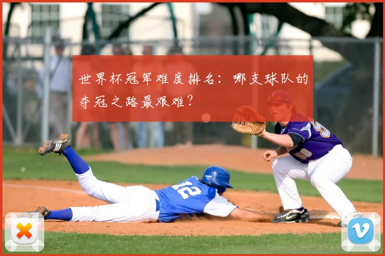 世界杯冠军难度排名:哪支球队的夺冠之路最艰难?