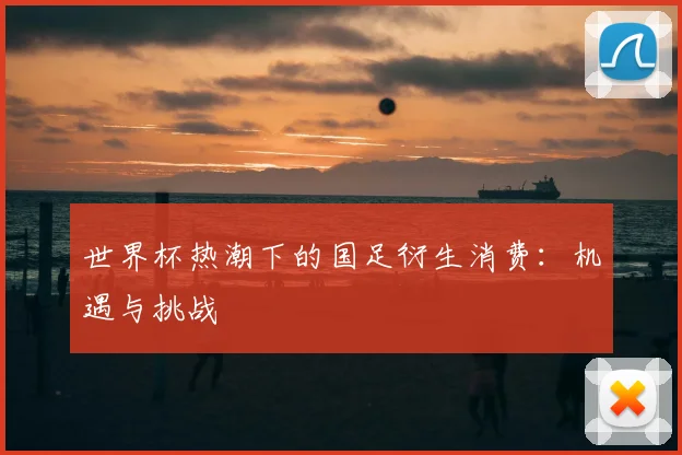 世界杯热潮下的国足衍生消费：机遇与挑战