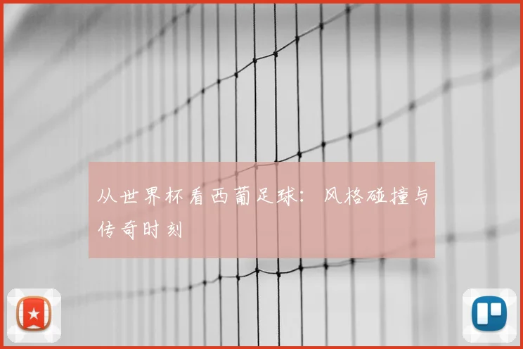 从世界杯看西葡足球：风格碰撞与传奇时刻