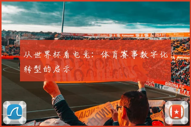 从世界杯看电竞：体育赛事数字化转型的启示