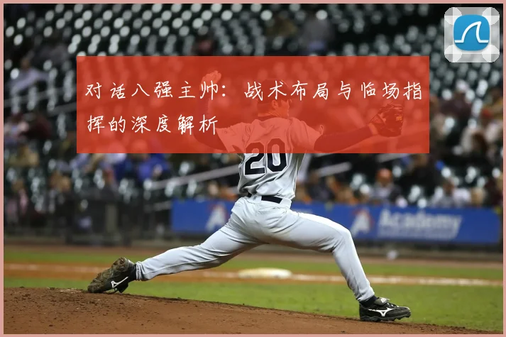 对话八强主帅:战术布局与临场指挥的深度解析