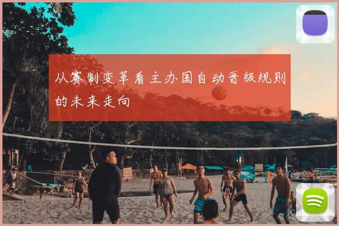 从赛制变革看主办国自动晋级规则的未来走向