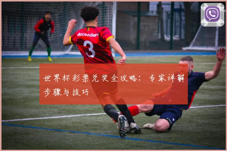 世界杯彩票兑奖全攻略：专家详解步骤与技巧