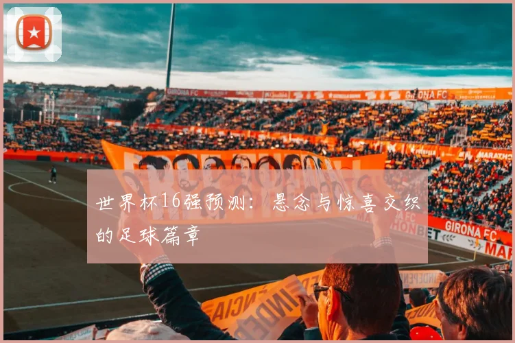 世界杯16强预测：悬念与惊喜交织的足球篇章